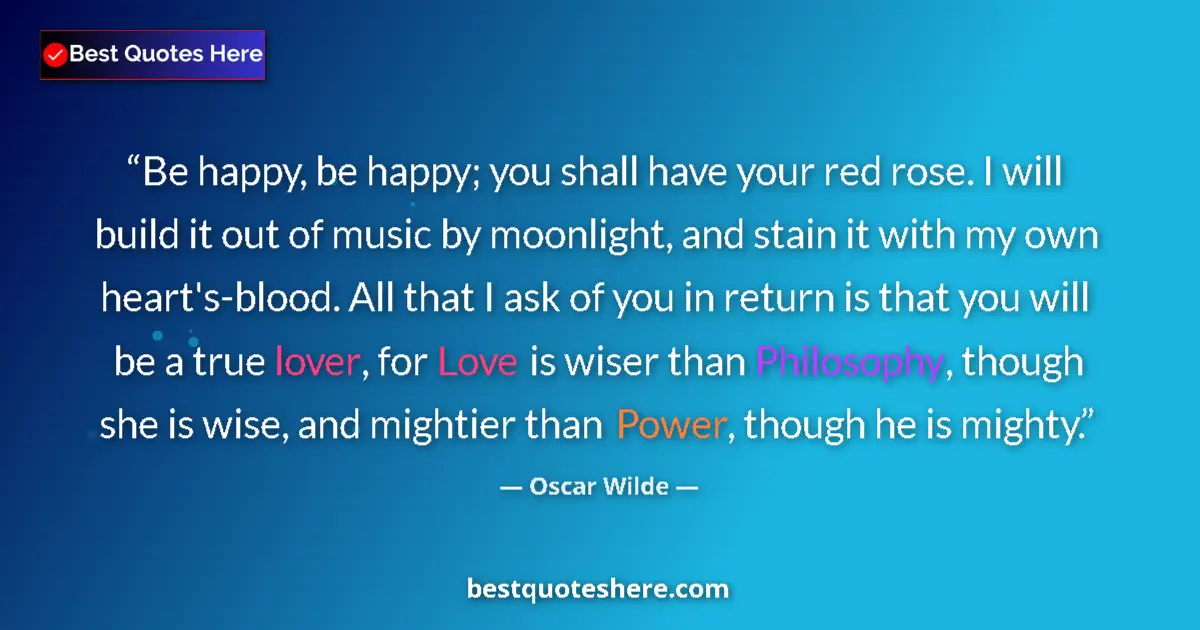 Oscar Wilde Quote: "Be happy, be happy; you shall have your red rose. I will..." Oscar Wilde quote: "Be happy, be happy; you shall have your red rose. I will..."