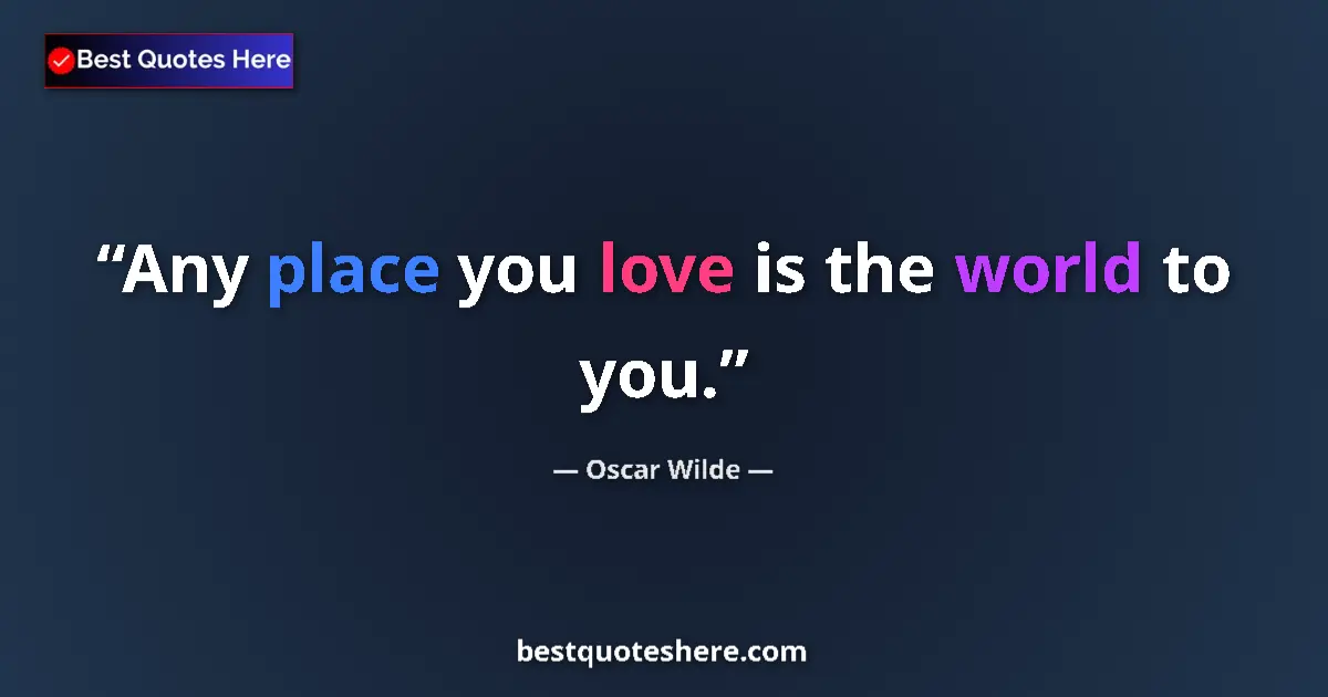 Quote by Oscar Wilde: Any place you love is the world to you....