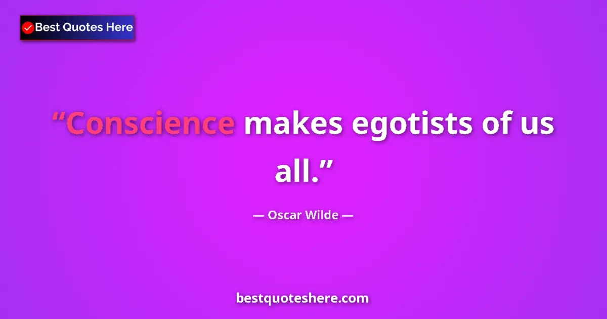 Quote by Oscar Wilde: Conscience makes egotists of us all....
