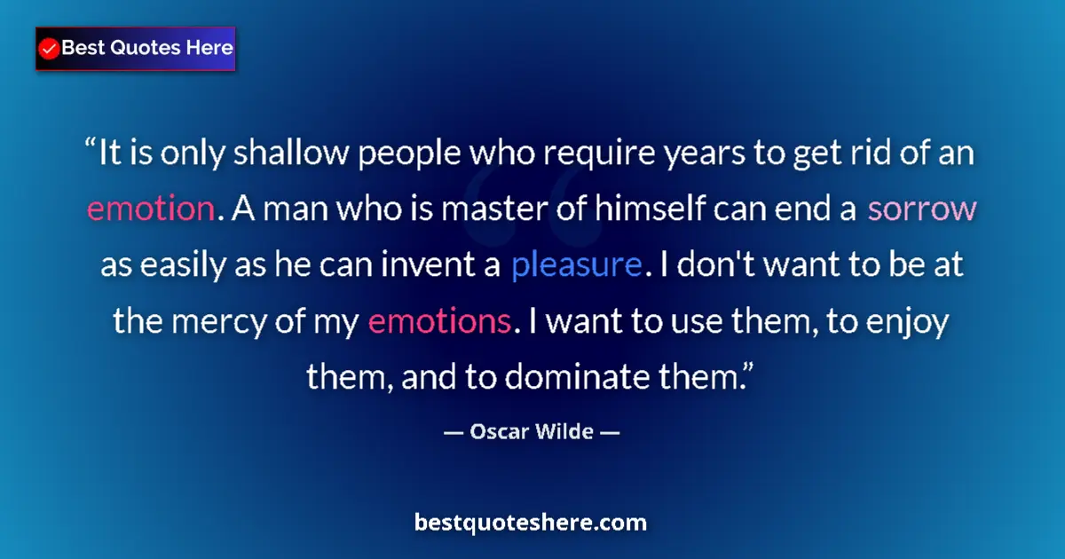 Quote by Oscar Wilde: It is only shallow people who require years to get rid of an emotion. A man who is master of himself...