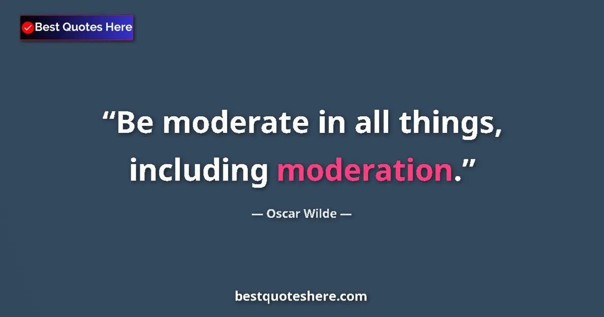 Oscar Wilde quote: "Be moderate in all things, including moderation."
