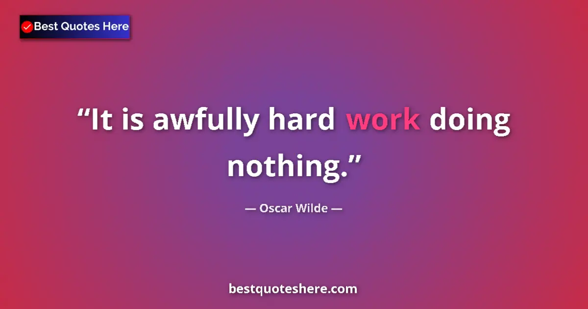 Quote by Oscar Wilde: It is awfully hard work doing nothing....
