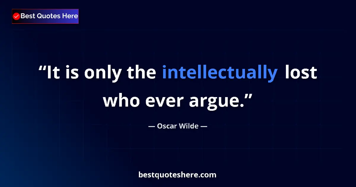 Quote by Oscar Wilde: It is only the intellectually lost who ever argue....