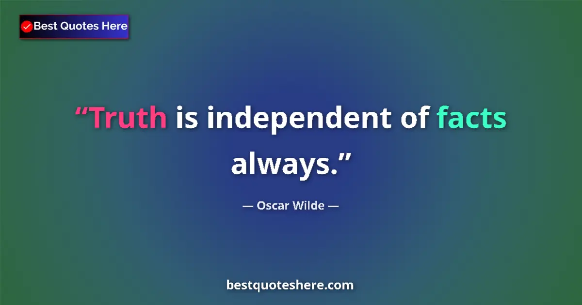 Quote by Oscar Wilde: Truth is independent of facts always....