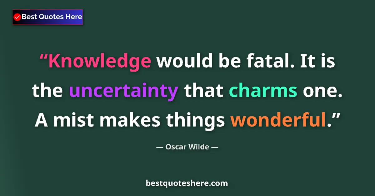 Quote by Oscar Wilde: Knowledge would be fatal. It is the uncertainty that charms one. A mist makes things wonderful....