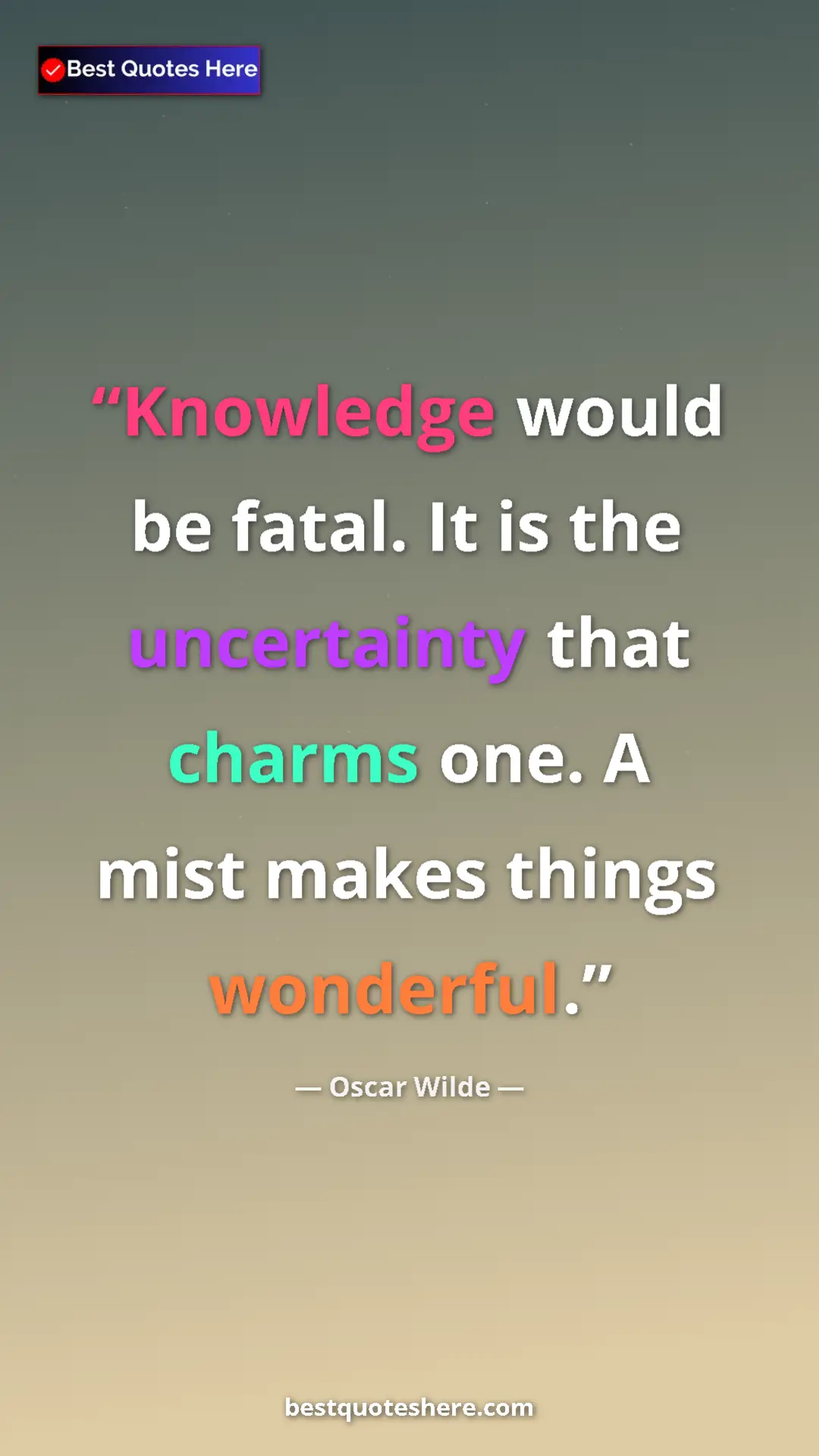 Pinterest quote poster by Oscar Wilde: "Knowledge would be fatal. It is the uncertainty that charms..."