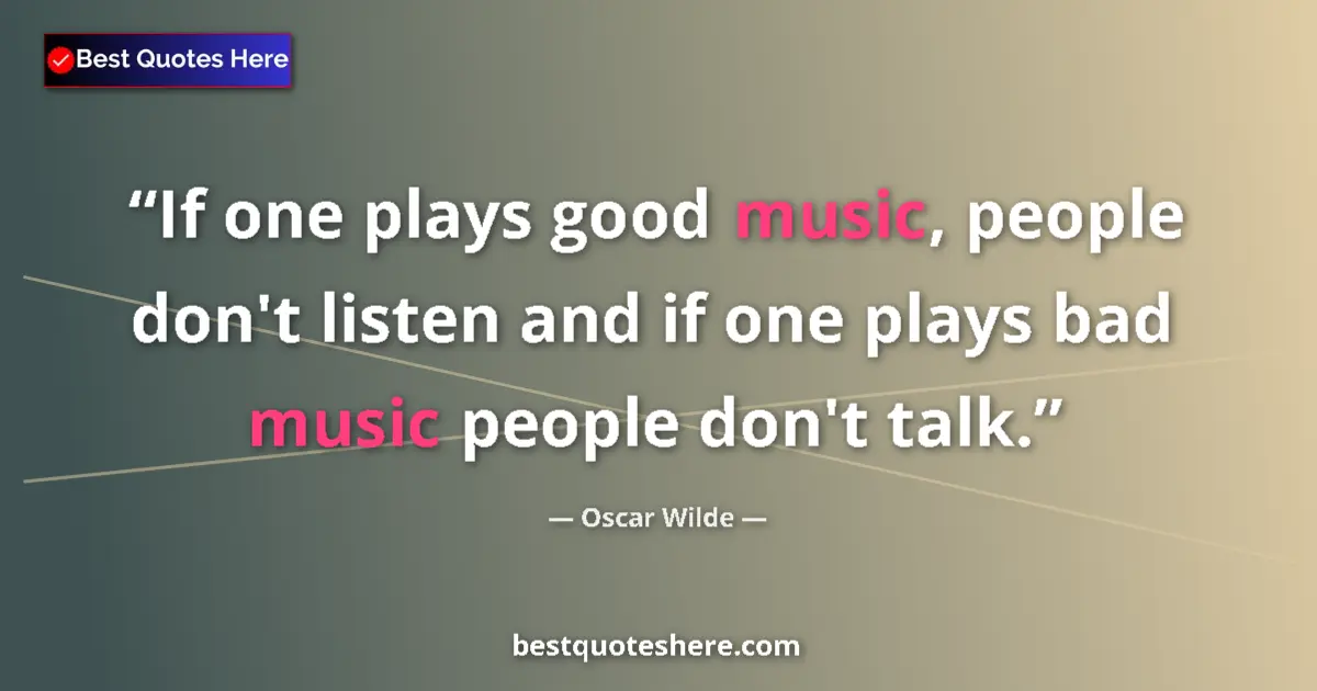 Quote by Oscar Wilde: If one plays good music, people don't listen and if one plays bad music people don't talk....