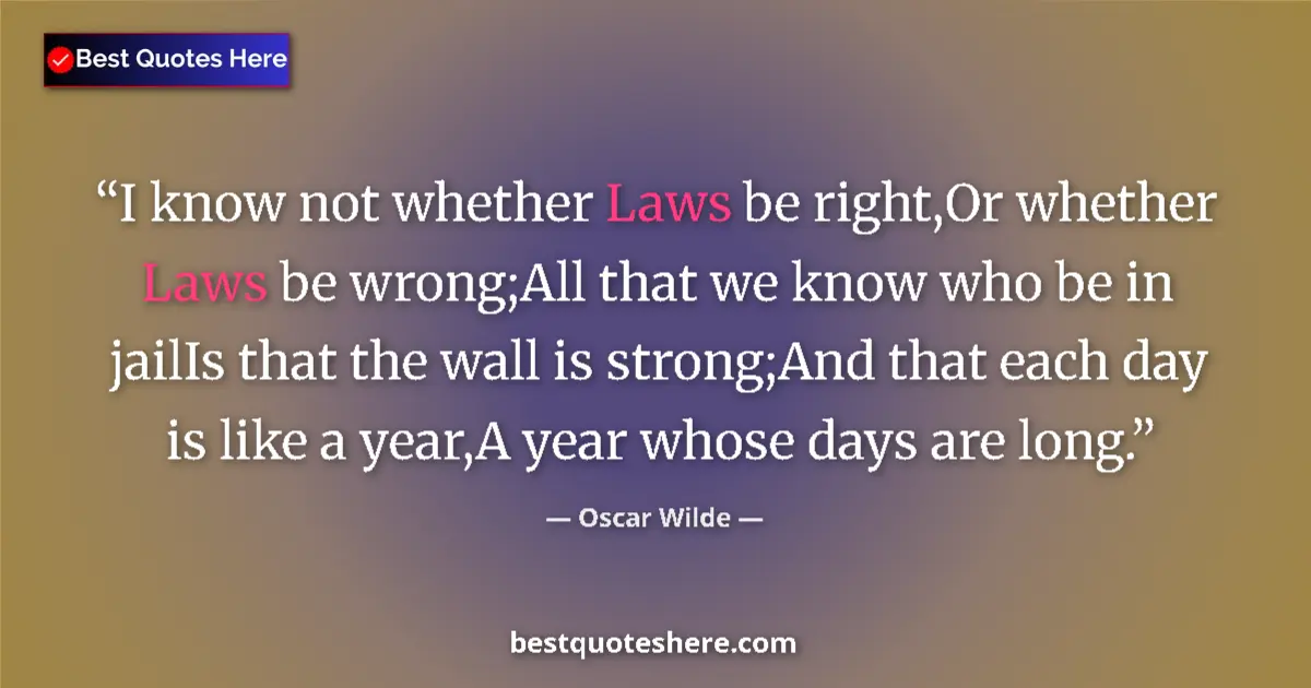 Quote by Oscar Wilde: I know not whether Laws be right,Or whether Laws be wrong;All that we know who be in jailIs that the...