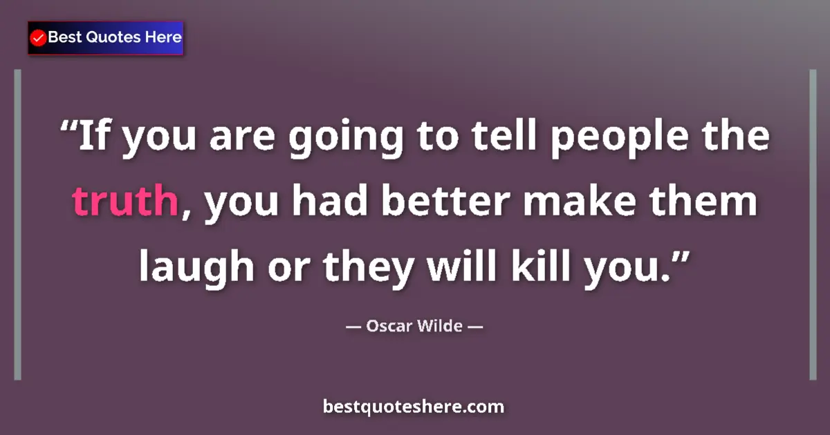 Quote by Oscar Wilde: If you are going to tell people the truth, you had better make them laugh or they will kill you....