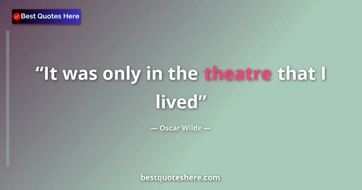 Quote by Oscar Wilde: It was only in the theatre that I lived...