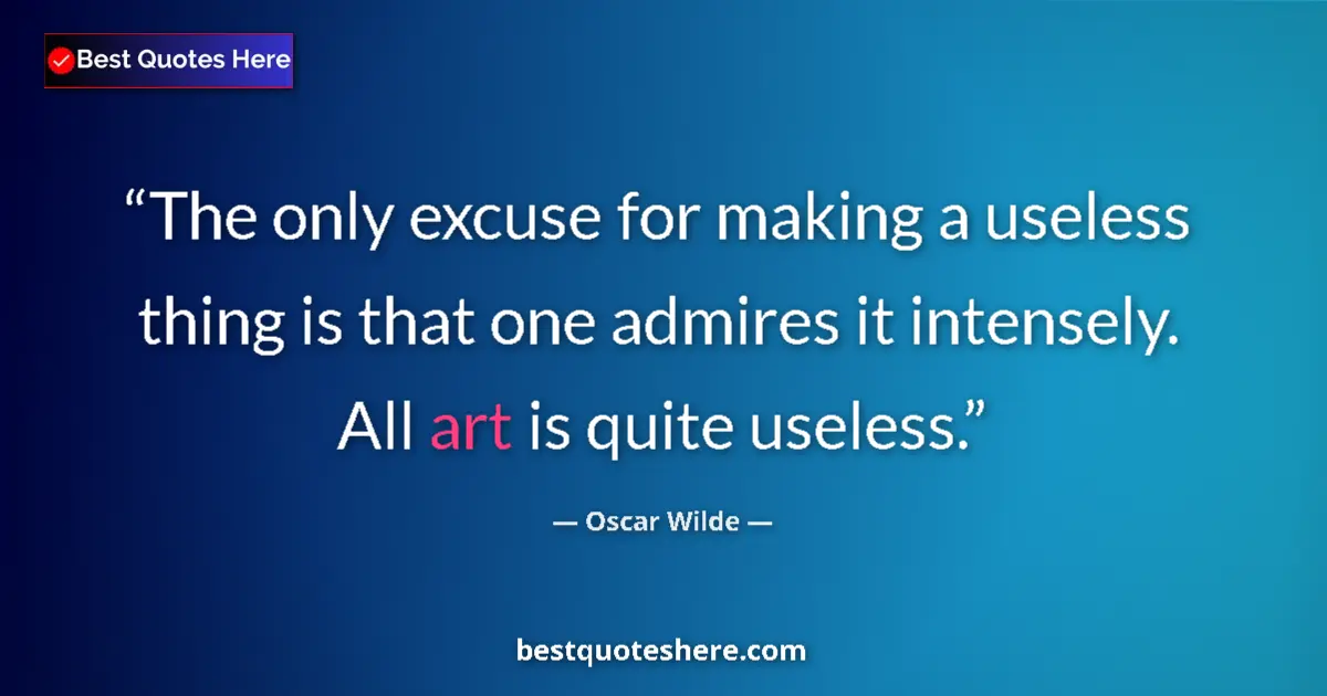Image for the quote by Oscar Wilde: The only excuse for making a useless thing is that one admires it intensely. All art is quite useles...