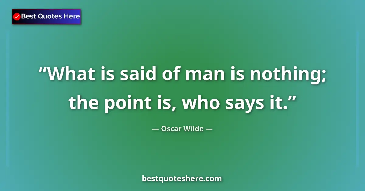 Quote by Oscar Wilde: What is said of man is nothing; the point is, who says it....