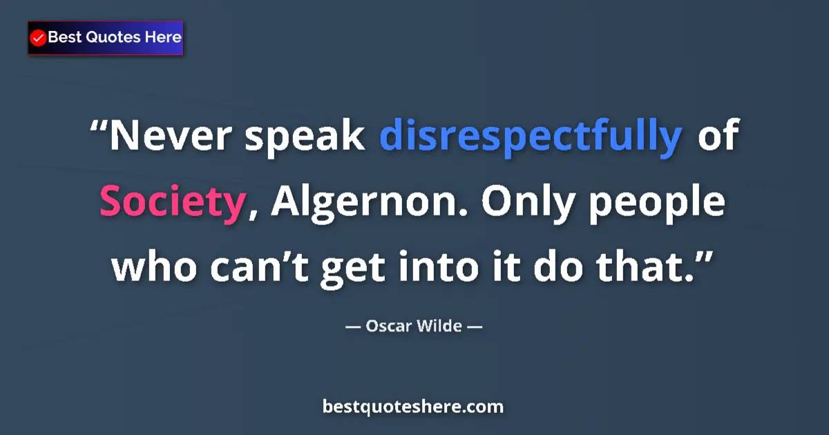 Quote by Oscar Wilde: Never speak disrespectfully of Society, Algernon. Only people who can’t get into it do that....