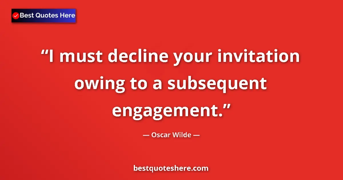 Quote by Oscar Wilde: I must decline your invitation owing to a subsequent engagement....