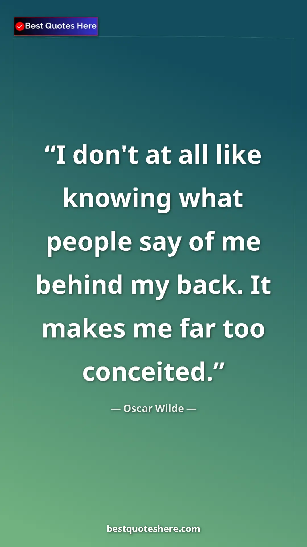Pinterest quote poster by Oscar Wilde: "I don't at all like knowing what people say of me behind my..."