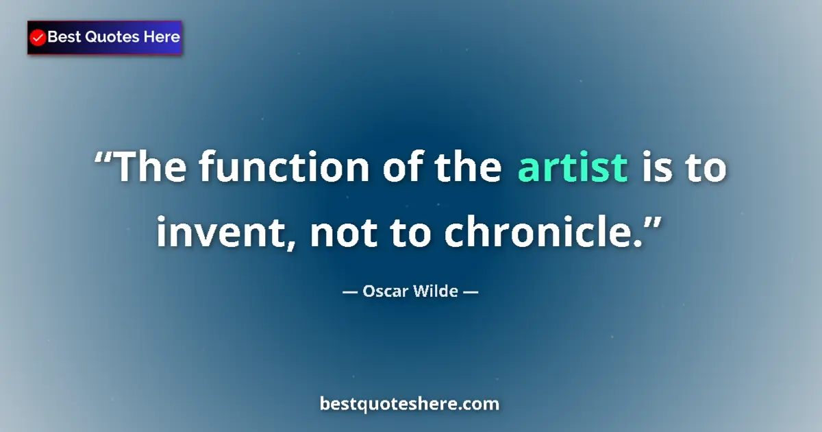 Quote by Oscar Wilde: The function of the artist is to invent, not to chronicle....