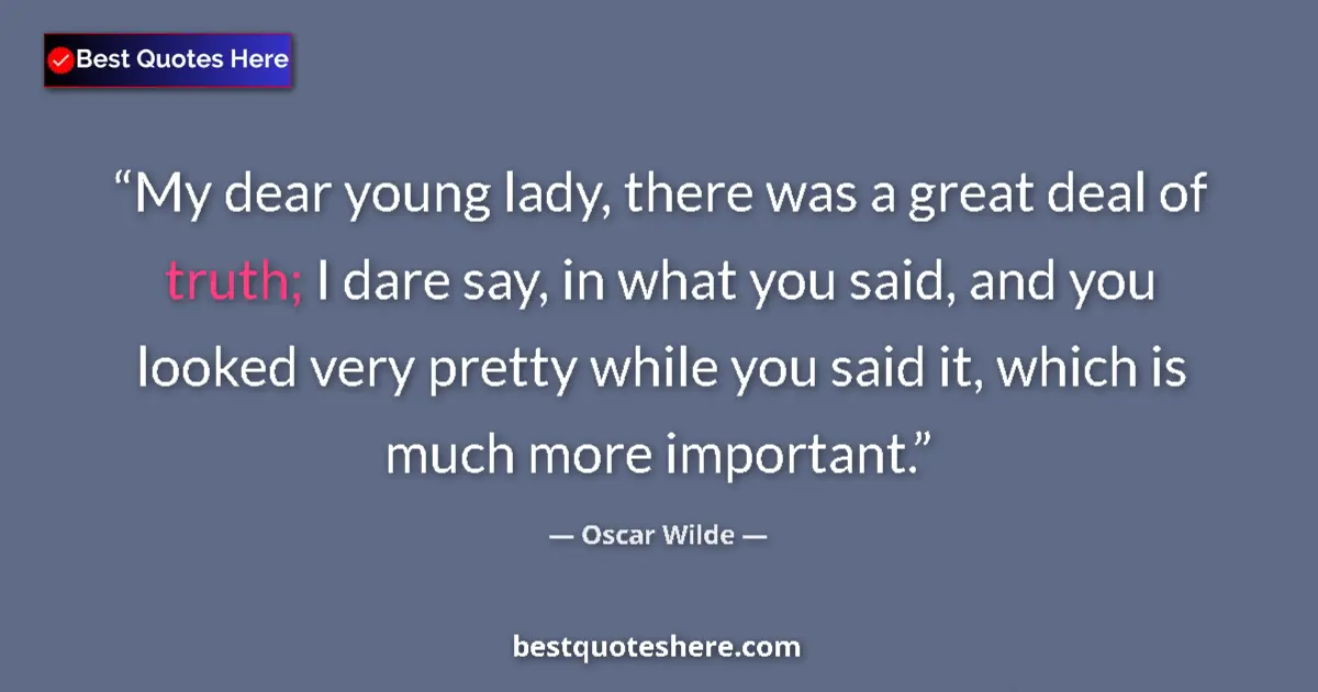 Quote by Oscar Wilde: My dear young lady, there was a great deal of truth; I dare say, in what you said, and you looked ve...