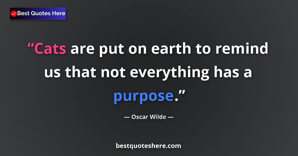Quote by Oscar Wilde: Cats are put on earth to remind us that not everything has a purpose....