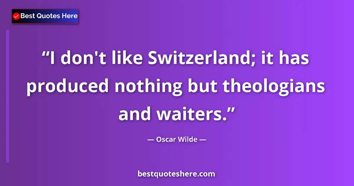 Quote by Oscar Wilde: I don't like Switzerland; it has produced nothing but theologians and waiters....