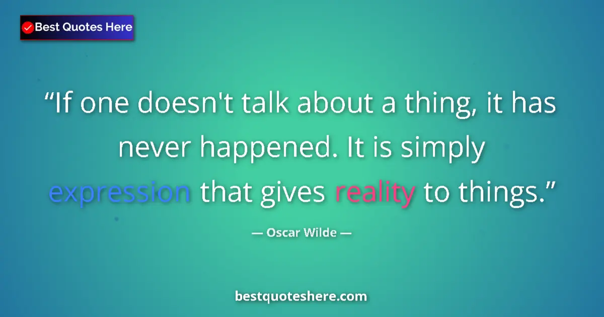 Image for the quote by Oscar Wilde: If one doesn't talk about a thing, it has never happened. It is simply expression that gives reality...