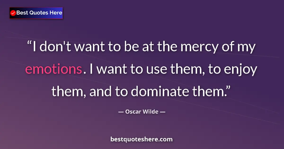 Quote by Oscar Wilde: I don't want to be at the mercy of my emotions. I want to use them, to enjoy them, and to dominate t...