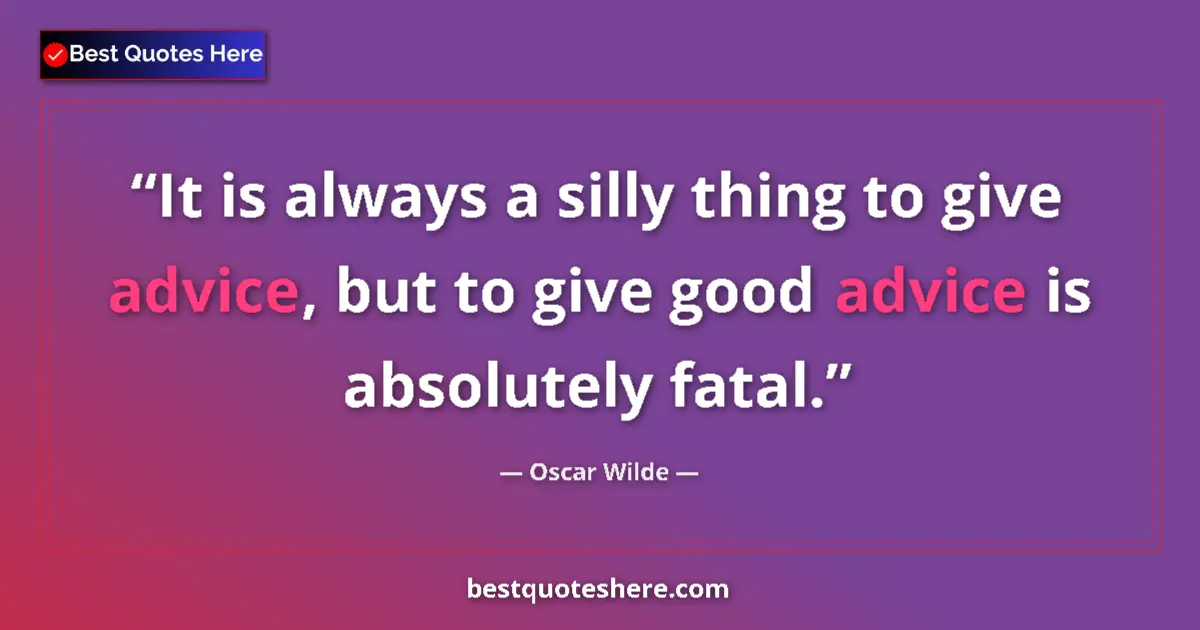 Oscar Wilde quote: "It is always a silly thing to give advice, but to give good..."