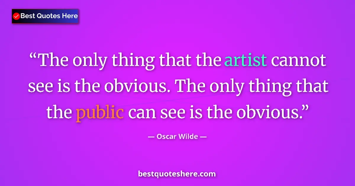 Quote by Oscar Wilde: The only thing that the artist cannot see is the obvious. The only thing that the public can see is ...