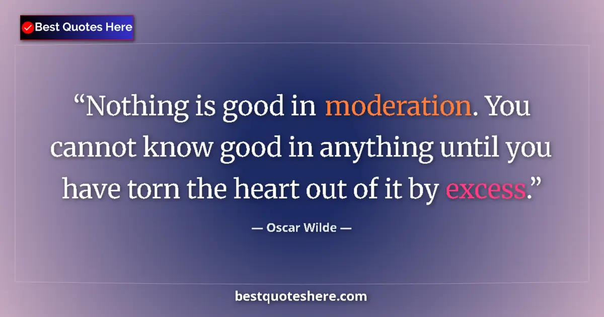 Quote by Oscar Wilde: Nothing is good in moderation. You cannot know good in anything until you have torn the heart out of...