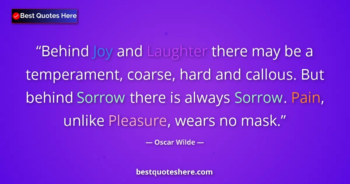 Quote by Oscar Wilde: Behind Joy and Laughter there may be a temperament, coarse, hard and callous. But behind Sorrow ther...