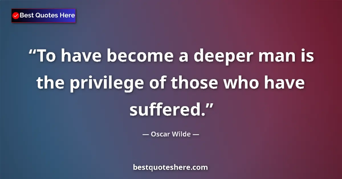 Quote by Oscar Wilde: To have become a deeper man is the privilege of those who have suffered....