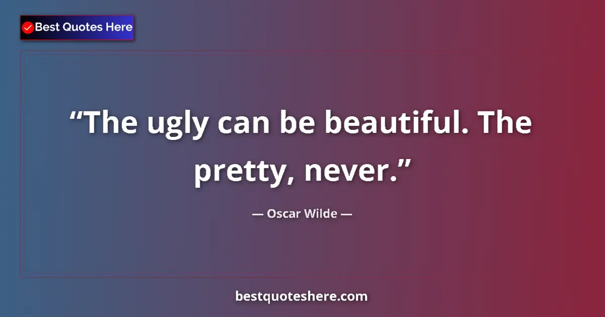 Quote by Oscar Wilde: The ugly can be beautiful. The pretty, never....