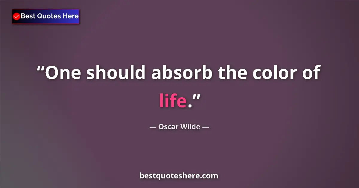 Quote by Oscar Wilde: One should absorb the color of life.