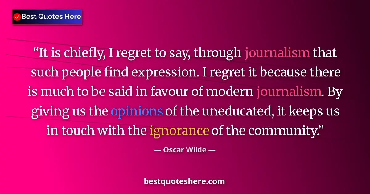 Quote by Oscar Wilde: It is chiefly, I regret to say, through journalism that such people find expression. I regret it bec...
