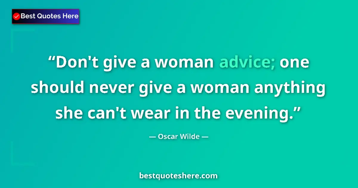 Image for the quote by Oscar Wilde: Don't give a woman advice; one should never give a woman anything she can't wear in the evening....