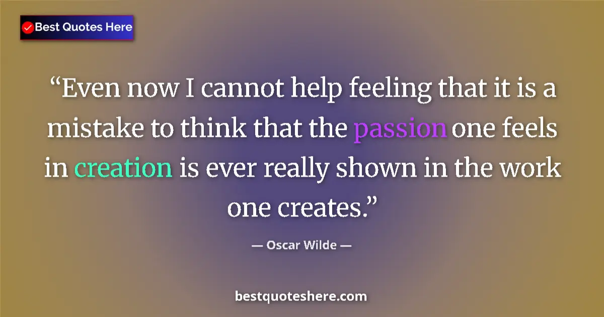 Quote by Oscar Wilde: Even now I cannot help feeling that it is a mistake to think that the passion one feels in creation ...