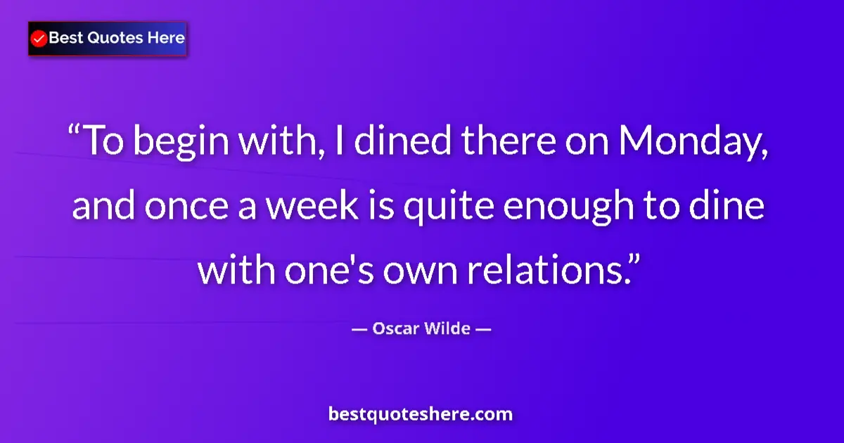 Quote by Oscar Wilde: To begin with, I dined there on Monday, and once a week is quite enough to dine with one's own relat...
