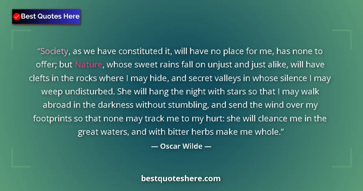 Quote by Oscar Wilde: Society, as we have constituted it, will have no place for me, has none to offer; but Nature, whose ...