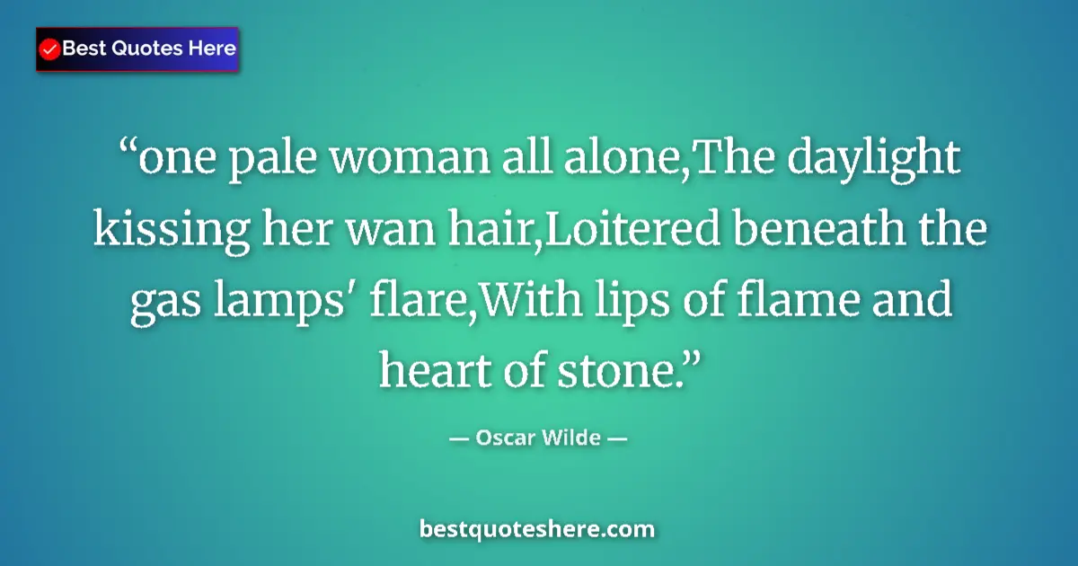 Quote by Oscar Wilde: one pale woman all alone,The daylight kissing her wan hair,Loitered beneath the gas lamps' flare,Wit...