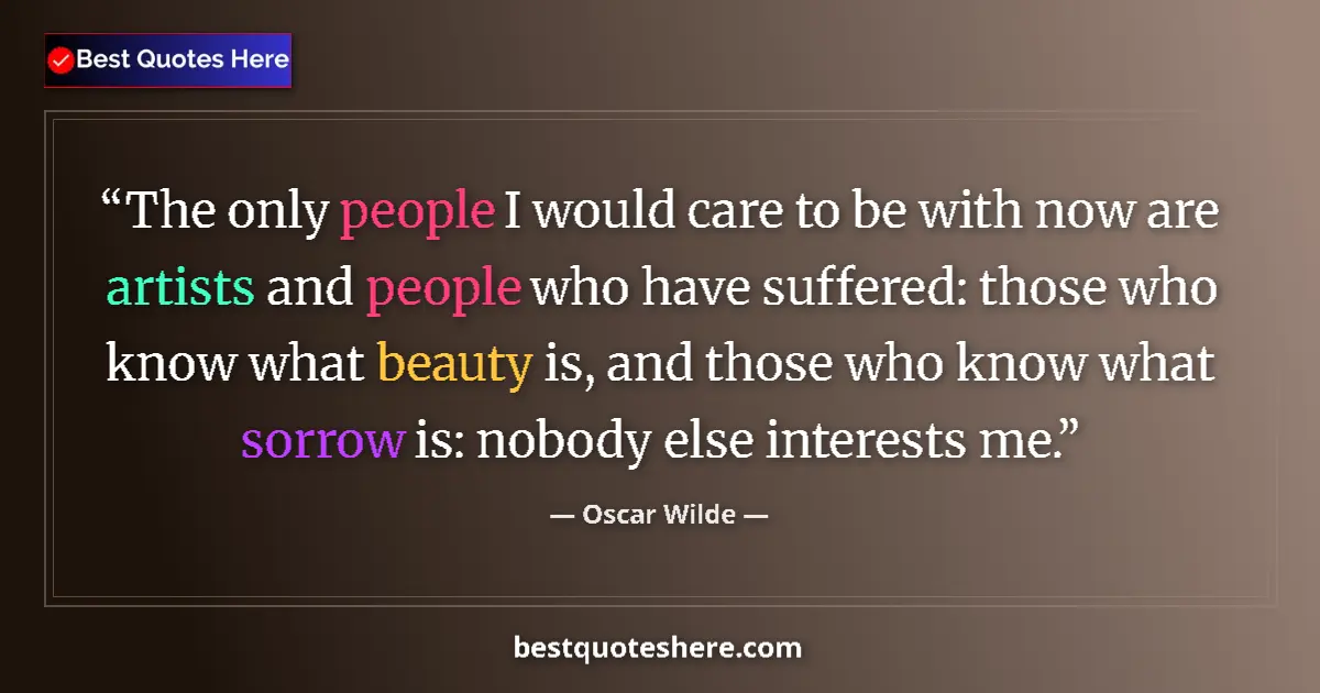 Quote by Oscar Wilde: The only people I would care to be with now are artists and people who have suffered: those who know...