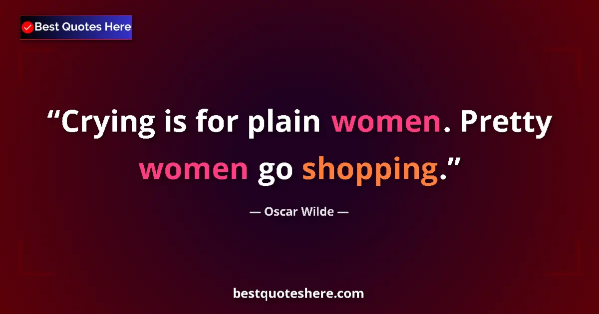 Quote by Oscar Wilde: Crying is for plain women. Pretty women go shopping....