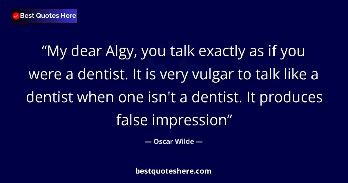 Quote by Oscar Wilde: My dear Algy, you talk exactly as if you were a dentist. It is very vulgar to talk like a dentist wh...