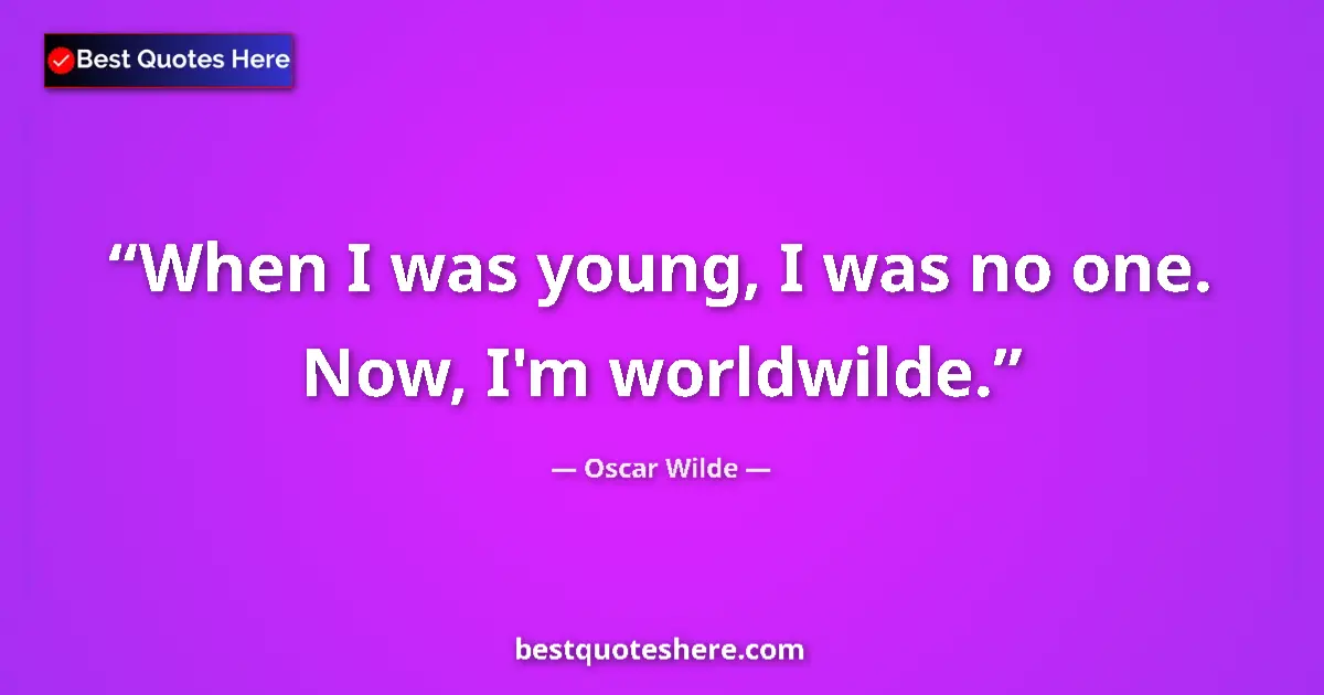 Quote by Oscar Wilde: When I was young, I was no one. Now, I'm worldwilde....