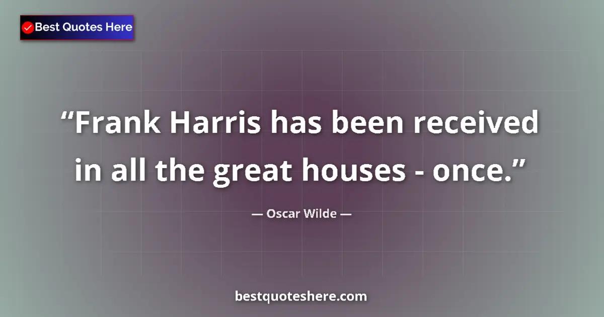 Image for the quote by Oscar Wilde: Frank Harris has been received in all the great houses - once....