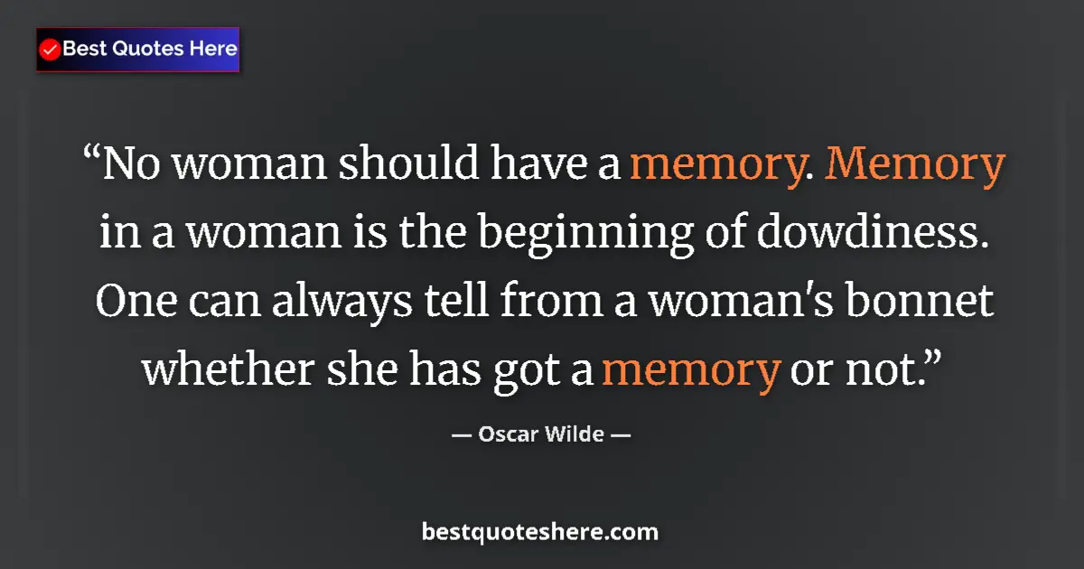 Quote by Oscar Wilde: No woman should have a memory. Memory in a woman is the beginning of dowdiness. One can always tell ...