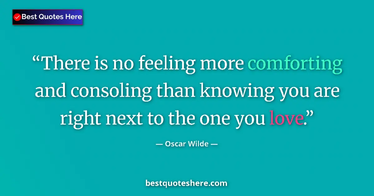 Quote by Oscar Wilde: There is no feeling more comforting and consoling than knowing you are right next to the one you lov...