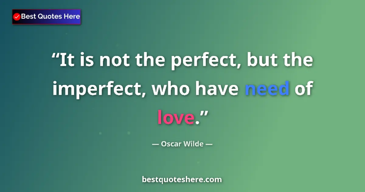 Quote by Oscar Wilde: It is not the perfect, but the imperfect, who have need of love....