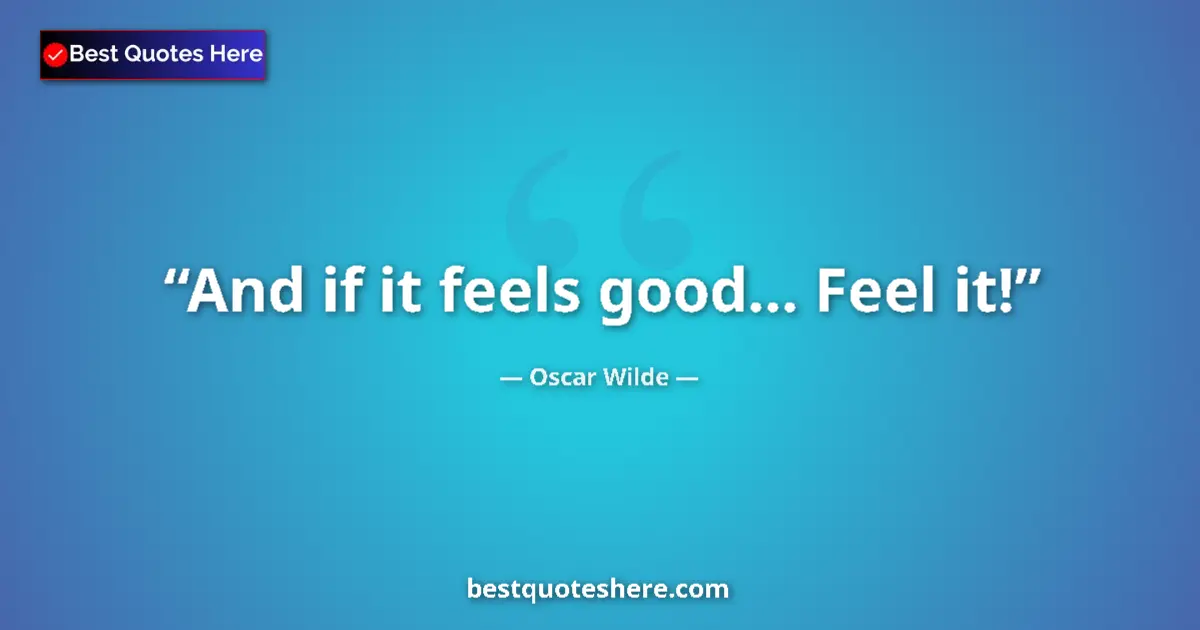 Oscar Wilde quote: "And if it feels good... Feel it!"