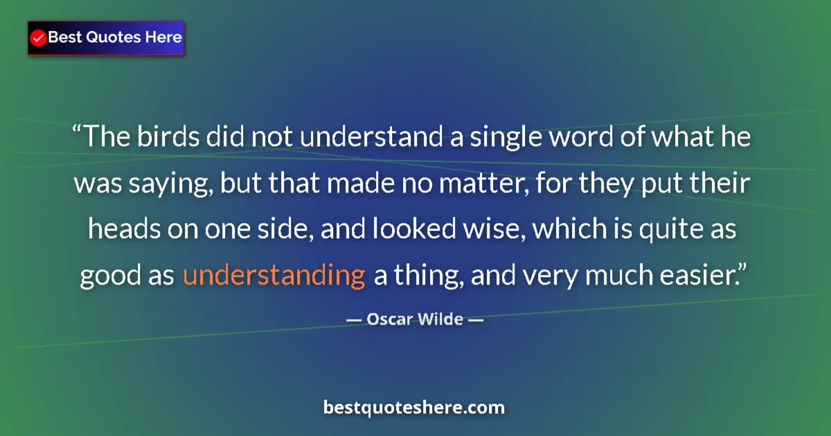 Image for the quote by Oscar Wilde: The birds did not understand a single word of what he was saying, but that made no matter, for they ...