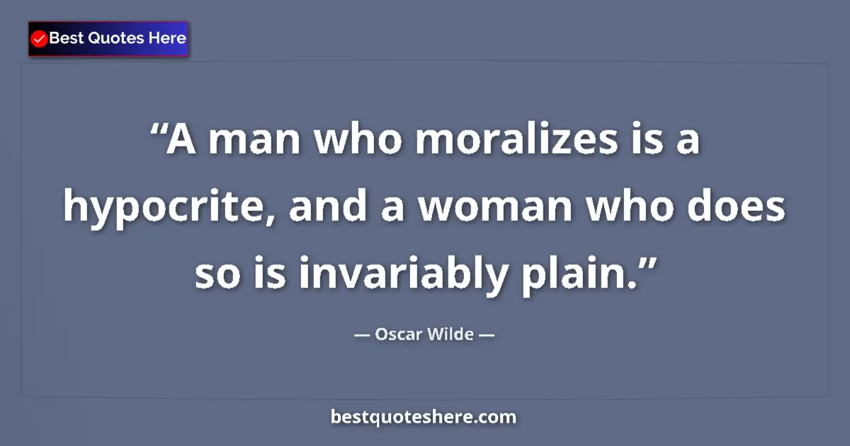 Oscar Wilde quote: "A man who moralizes is a hypocrite, and a woman who does so..."