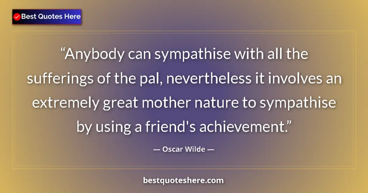 Quote by Oscar Wilde: Anybody can sympathise with all the sufferings of the pal, nevertheless it involves an extremely gre...